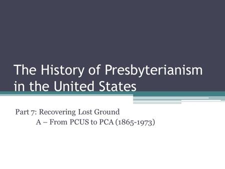 The History of Presbyterianism in the United States Part 7: Recovering Lost Ground A – From PCUS to PCA (1865-1973)