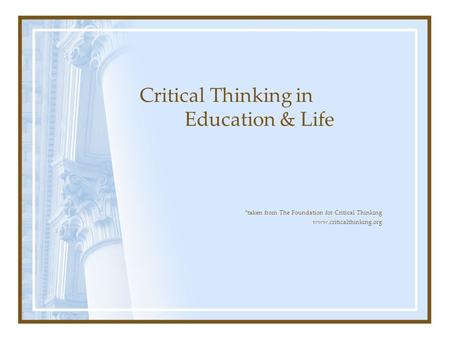 *taken from The Foundation for Critical Thinking www.criticalthinking.org Critical Thinking in Education & Life.