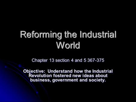 Reforming the Industrial World Chapter 13 section 4 and 5 367-375 Objective: Understand how the Industrial Revolution fostered new ideas about business,