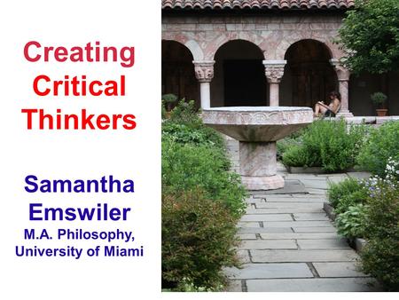 Creating Critical Thinkers Samantha Emswiler M.A. Philosophy, University of Miami.