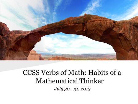 CCSS Verbs of Math: Habits of a Mathematical Thinker July 30 - 31, 2013.