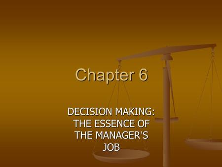 Chapter 6 DECISION MAKING: THE ESSENCE OF THE MANAGER ’ S JOB.