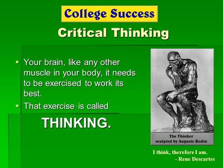 Critical Thinking  Your brain, like any other muscle in your body, it needs to be exercised to work its best.  That exercise is called THINKING. I think,