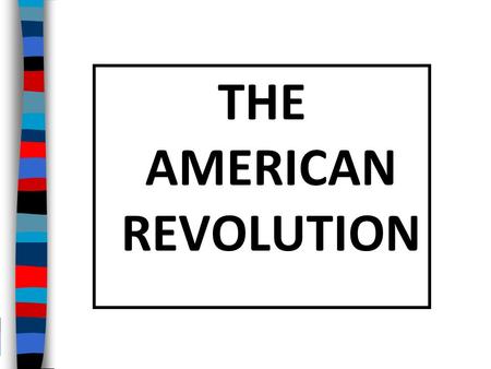 THE AMERICAN REVOLUTION Essential Question: What were the major causes and effects of the American Revolution?
