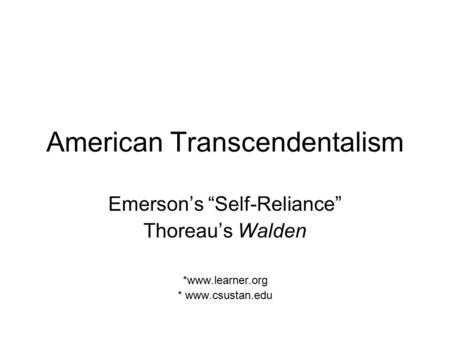 American Transcendentalism Emerson’s “Self-Reliance” Thoreau’s Walden *www.learner.org * www.csustan.edu.