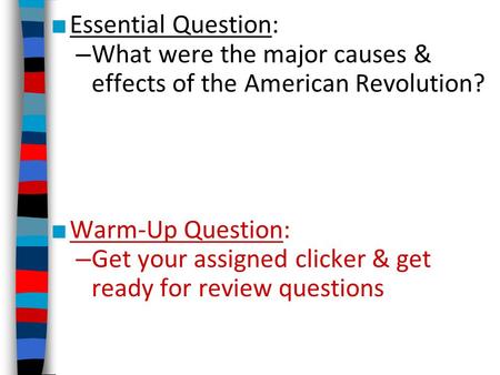 Essential Question: What were the major causes & effects of the American Revolution? Warm-Up Question: Get your assigned clicker & get ready for review.
