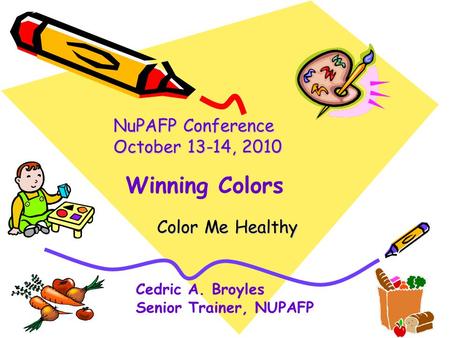 Color Me Healthy NuPAFP Conference October 13-14, 2010 Cedric A. Broyles Senior Trainer, NUPAFP Winning Colors.