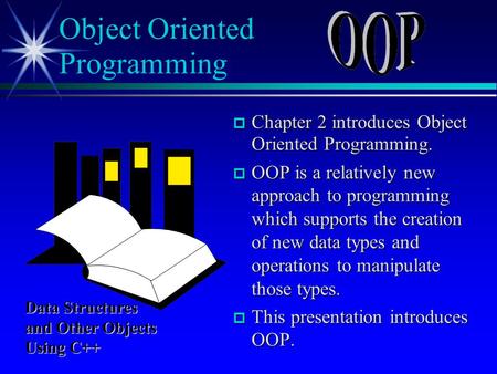  Chapter 2 introduces Object Oriented Programming.  OOP is a relatively new approach to programming which supports the creation of new data types and.