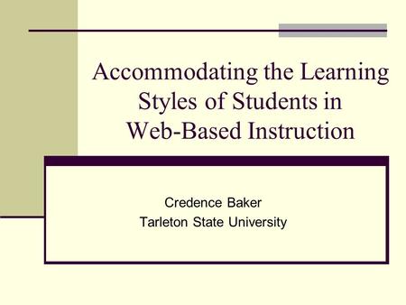 Accommodating the Learning Styles of Students in Web-Based Instruction Credence Baker Tarleton State University.