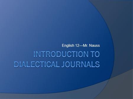 English 12—Mr. Nauss. “Dialectical” means “the art or practice of arriving at the truth by the exchange of logical arguments” (disctionary.com)