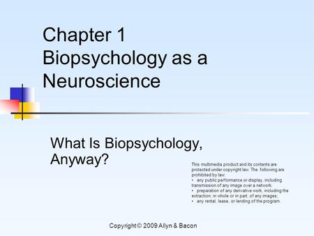 Copyright © 2009 Allyn & Bacon What Is Biopsychology, Anyway? This multimedia product and its contents are protected under copyright law. The following.
