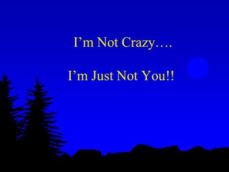 I’m Not Crazy…. I’m Just Not You!!. l Welcome to Myers-Briggs Type Indicator Workshop l History l What MBTI Measures and What It Doesn’t Measure (gifts,
