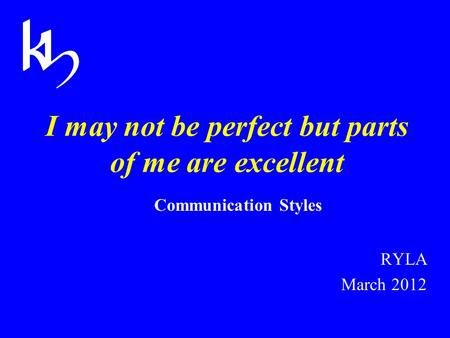 I may not be perfect but parts of me are excellent Communication Styles RYLA March 2012.
