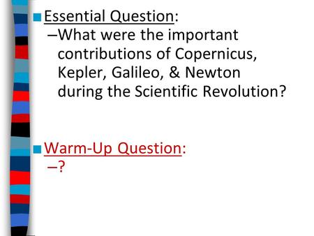 Essential Question: What were the important contributions of Copernicus, Kepler, Galileo, & Newton during the Scientific Revolution? Warm-Up Question:
