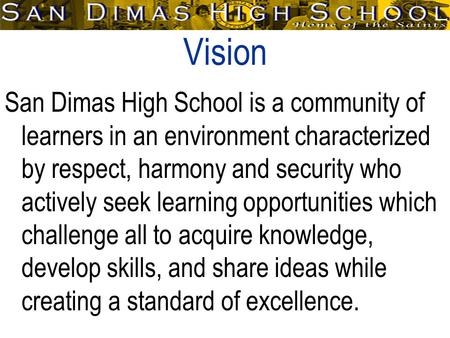 Vision San Dimas High School is a community of learners in an environment characterized by respect, harmony and security who actively seek learning opportunities.