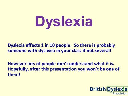 Dyslexia Dyslexia affects 1 in 10 people. So there is probably someone with dyslexia in your class if not several! However lots of people don’t understand.