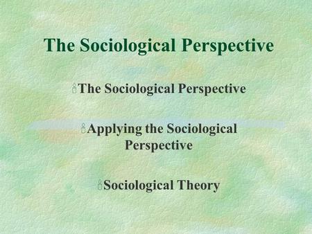 The Sociological Perspective 'The Sociological Perspective 'Applying the Sociological Perspective 'Sociological Theory.