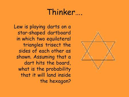 Thinker…. Lew is playing darts on a star-shaped dartboard in which two equilateral triangles trisect the sides of each other as shown. Assuming that a.