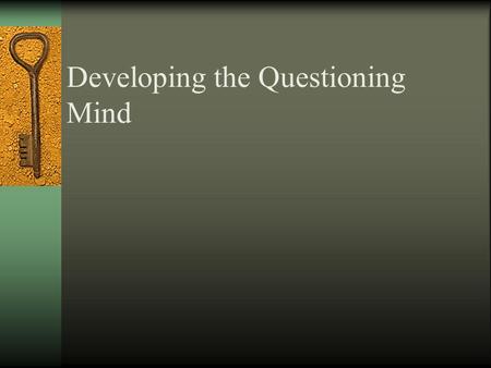 Developing the Questioning Mind The Quality Of Our Thinking is Given in The Quality of Our Questions.