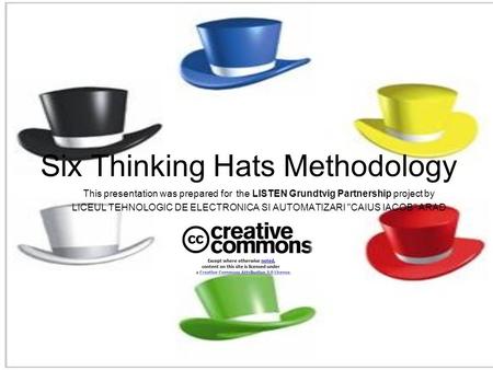 Six Thinking Hats Methodology This presentation was prepared for the LISTEN Grundtvig Partnership project by LICEUL TEHNOLOGIC DE ELECTRONICA SI AUTOMATIZARI.