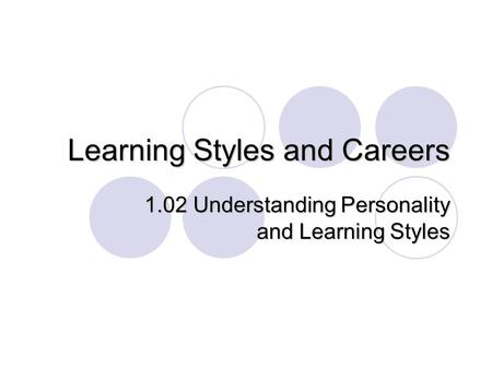 Learning Styles and Careers 1.02 Understanding Personality and Learning Styles.