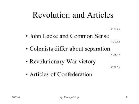 2003-4rgz:hhs:sped:fcps1 Revolution and Articles VUS.4.a John Locke and Common Sense VUS.4.b Colonists differ about separation VUS.4.c Revolutionary War.