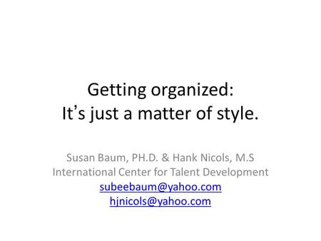 Getting organized: It’s just a matter of style. Susan Baum, PH.D. & Hank Nicols, M.S International Center for Talent Development