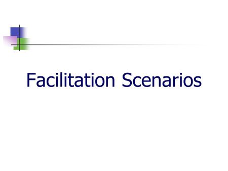 Facilitation Scenarios. 2 For each scenario: What are some tips for dealing with this person? Are there some ground rules you could establish to avoid.
