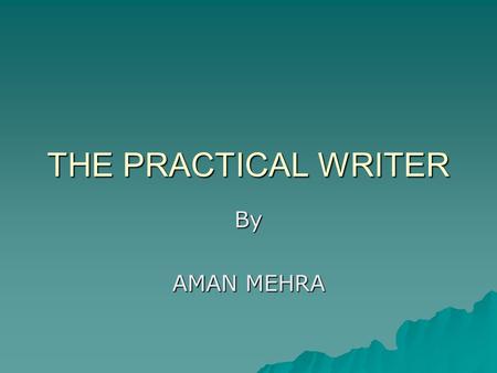THE PRACTICAL WRITER By AMAN MEHRA. This article discusses how to achieve effective, clear style through careful word choice, using active voice instead.