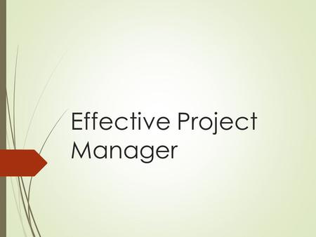 Effective Project Manager. Lesson Objectives  To describe duties, responsibilities, and qualities of an effective project manager/leader  To explain.