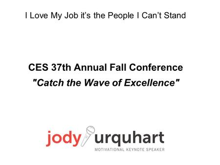 I Love My Job it’s the People I Can’t Stand CES 37th Annual Fall Conference Catch the Wave of Excellence