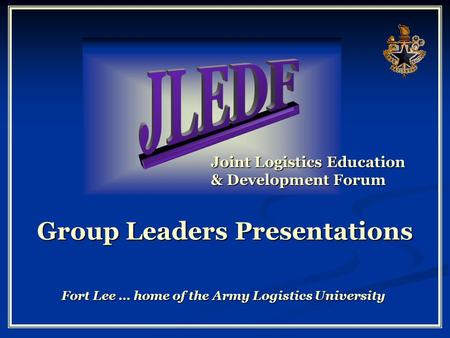 Joint Logistics Education & Development Forum Fort Lee … home of the Army Logistics University Group Leaders Presentations.