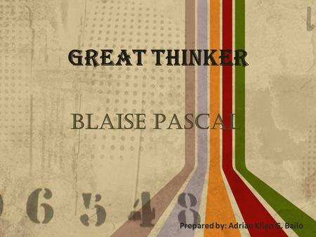 Great Thinker Blaise Pascal Prepared by: Adrian Klien G. Bailo.