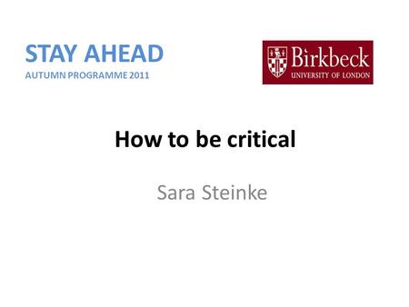 Sara Steinke How to be critical STAY AHEAD AUTUMN PROGRAMME 2011.