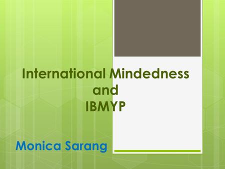 International Mindedness and IBMYP Monica Sarang.