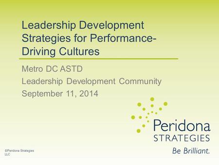 Leadership Development Strategies for Performance- Driving Cultures Metro DC ASTD Leadership Development Community September 11, 2014 © Peridona Strategies.