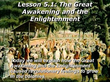 Lesson 5.1: The Great Awakening and the Enlightenment Today we will explain how the Great Awakening and the Enlightenment caused revolutionary feelings.