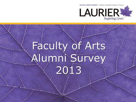 Faculty of Arts Alumni Survey 2013. Laurier Arts Alumni Survey 2013 Surveys were sent to all WLU Arts Alumni for whom we had an email address. Total Surveys.