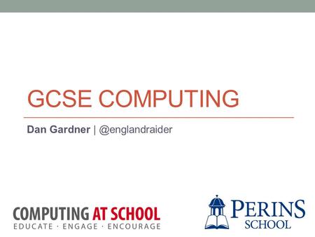 GCSE COMPUTING Dan Gardner Session Objectives Gain an overview of the Computer Science curriculum at Key Stage 4 (GCSE). Understand.