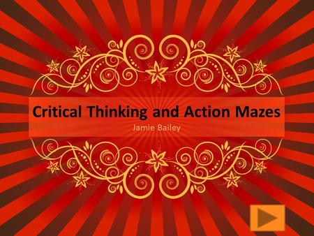 Critical Thinking and Action Mazes Jamie Bailey What is critical thinking?  Critical Thinking is the deliberate process of questioning, evaluating,