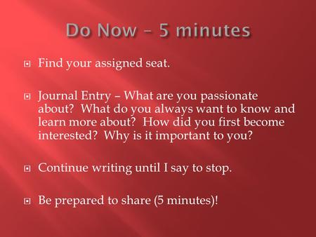  Find your assigned seat.  Journal Entry – What are you passionate about? What do you always want to know and learn more about? How did you first become.
