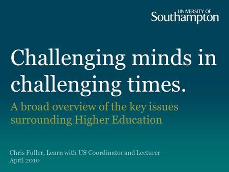 Challenging minds in challenging times. A broad overview of the key issues surrounding Higher Education Chris Fuller, Learn with US Coordinator and Lecturer.