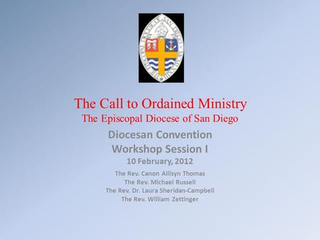 The Call to Ordained Ministry The Episcopal Diocese of San Diego Diocesan Convention Workshop Session I 10 February, 2012 The Rev. Canon Allisyn Thomas.