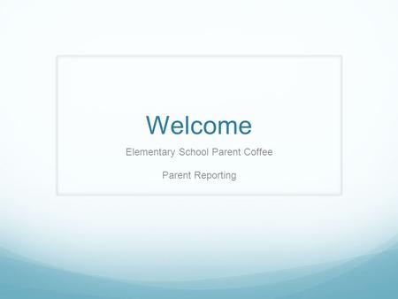 Welcome Elementary School Parent Coffee Parent Reporting.