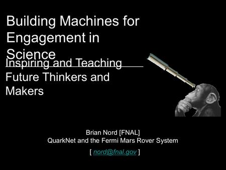 Building Machines for Engagement in Science Brian Nord [FNAL] QuarkNet and the Fermi Mars Rover System [  Inspiring and Teaching.