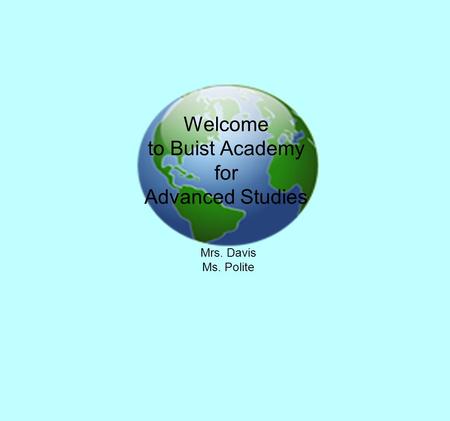 Welcome to Buist Academy for Advanced Studies Mrs. Davis Ms. Polite.