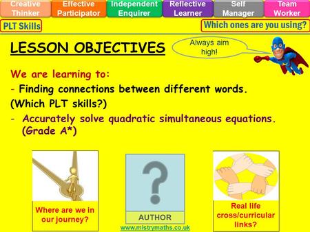 We are learning to: - Finding connections between different words. (Which PLT skills?) -Accurately solve quadratic simultaneous equations. (Grade A*) Always.
