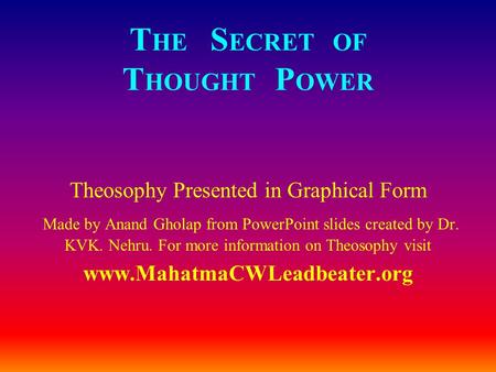 T HE S ECRET OF T HOUGHT P OWER Theosophy Presented in Graphical Form Made by Anand Gholap from PowerPoint slides created by Dr. KVK. Nehru. For more information.