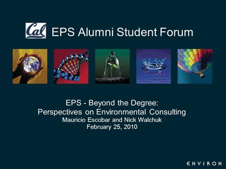 EPS Alumni Student Forum EPS - Beyond the Degree: Perspectives on Environmental Consulting Mauricio Escobar and Nick Walchuk February 25, 2010.
