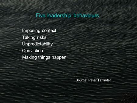 Five leadership behaviours Imposing context Taking risks Unpredictability Conviction Making things happen Source: Peter Taffinder.